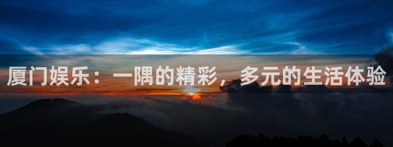 赢咖2：厦门娱乐：一隅的精彩，多元的生活体验