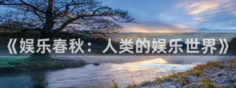 赢咖5盛煌平台官网：《娱乐春秋：人类的娱乐世界》