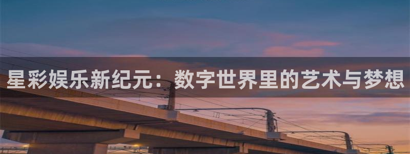 赢咖2登录地址：星彩娱乐新纪元：数字世界里的艺术与梦想