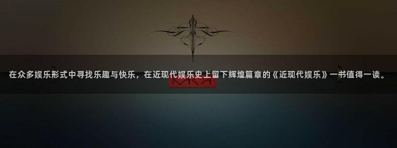 赢咖ⅱ平台：在众多娱乐形式中寻找乐趣与快乐，在近现代娱乐史上留下辉煌篇章的《近现代娱乐》一书值得一读。