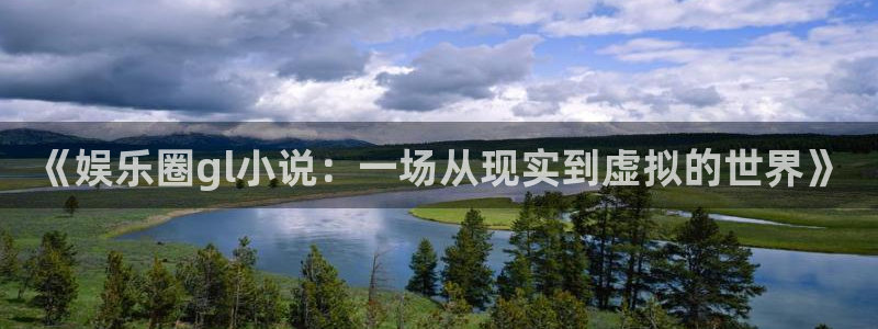 赢咖娱乐：《娱乐圈gl小说：一场从现实到虚拟的世界》